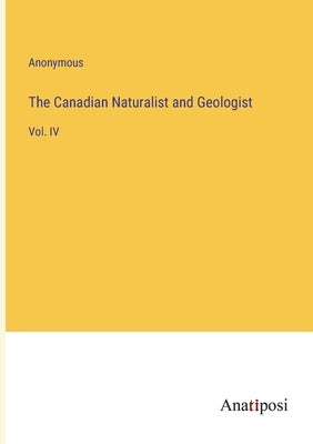The Canadian Naturalist and Geologist: Vol. IV by Anonymous