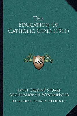 The Education Of Catholic Girls (1911) by Stuart, Janet Erskine