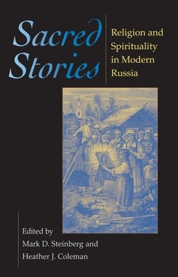 Sacred Stories: Religion and Spirituality in Modern Russia by Steinberg, Mark D.