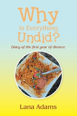 Why Is Everything Undid?: Diary of the First Year of Divorce by Adams, Lana
