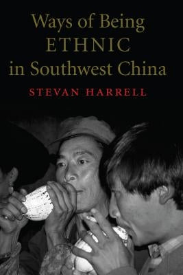 Ways of Being Ethnic in Southwest China by Harrell, Stevan