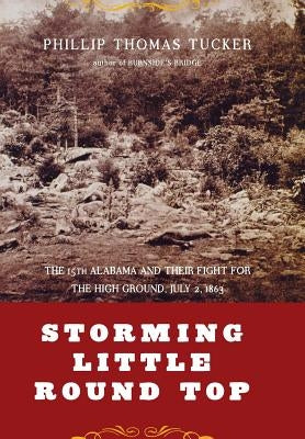 Storming Little Round Top: The 15th Alabama and Their Fight for the High Ground, July 2, 1863 by Tucker, Philip