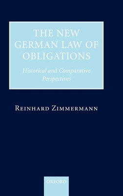 The New German Law of Obligations: Historical and Comparative Perspectives by Zimmermann, Reinhard