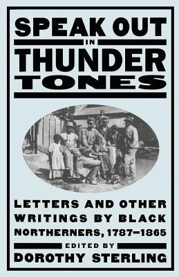 Speak Out in Thunder Tones: Letters and Other Writings by Black Northerners, 1787-1865 by Sterling, Dorothy