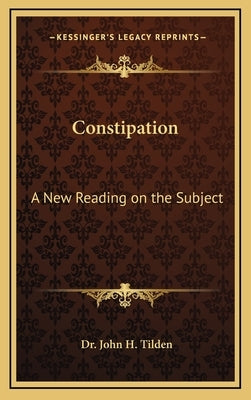 Constipation: A New Reading on the Subject by Tilden, John H.