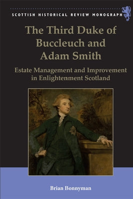 The Third Duke of Buccleuch and Adam Smith: Estate Management and Improvement in Enlightenment Scotland by Bonnyman, Brian