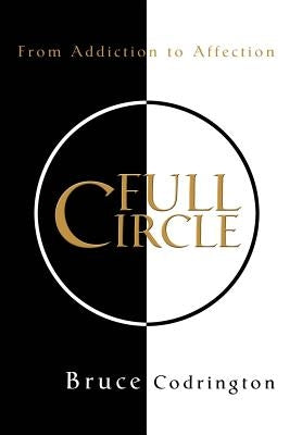 Full Circle: From Addiction to Affection by Codrington, Bruce