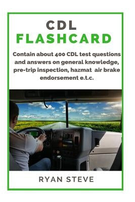 CDL Flashcard: Contain about 400 CDL test questions and answers on general knowledge, pre-trip inspection, air brake, HazMat e.t.c. by Steve, Ryan