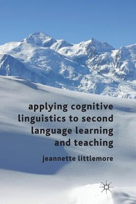 Applying Cognitive Linguistics to Second Language Learning and Teaching by Littlemore, Jeannette