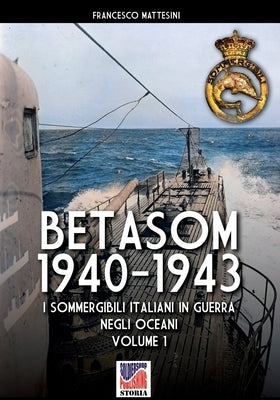 Betasom 1940-1943 - Vol. 1: I sommergibili italiani in guerra negli oceani by Mattesini, Francesco