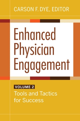 Enhanced Physician Engagement, Volume 2: Tools and Tactics for Success by Dye, Carson F.