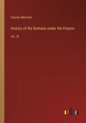History of the Romans under the Empire: Vol. III by Merivale, Charles