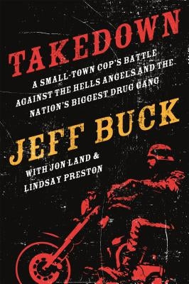 Takedown: A Small-Town Cop's Battle Against the Hells Angels and by Buck, Jeff