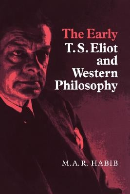 The Early T. S. Eliot and Western Philosophy by Habib, Rafey