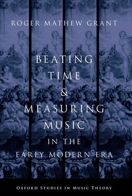 Beating Time & Measuring Music in the Early Modern Era by Grant, Roger Mathew