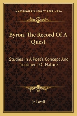 Byron, the Record of a Quest: Studies in a Poet's Concept and Treatment of Nature by Lovell, Jr. Ernest J.