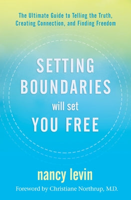 Setting Boundaries Will Set You Free: The Ultimate Guide to Telling the Truth, Creating Connection, and Finding Freedom by Levin, Nancy