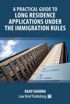 A Practical Guide to Long Residence Applications Under the Immigration Rules by Sharma, Rajiv