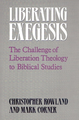 Liberating Exegesis: The Challenge of Liberation Theology to Biblical Studies by Rowland, Christopher