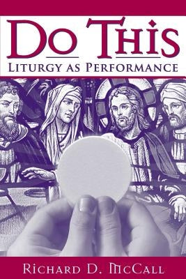 Do This: Liturgy as Performance by McCall, Richard D.