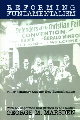 Reforming Fundamentalism: Fuller Seminary and the New Evangelicalism by Marsden, George M.