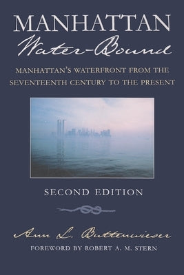 Manhattan Water-Bound: Manhattan's Waterfront from the Seventeenth Century to the Present, Second Edition by Buttenwieser, Ann