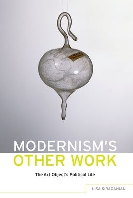 Modernism's Other Work: The Art Object's Political Life by Siraganian, Lisa