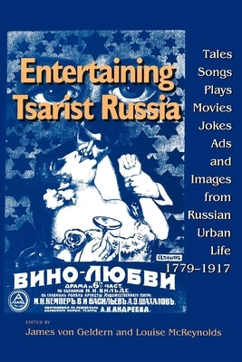 Entertaining Tsarist Russia: Tales, Songs, Plays, Movies, Jokes, Ads, and Images from Russian Urban Life, 1779-1917 by Von Geldern, James