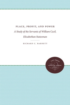 Place, Profit, and Power: A Study of the Servants of William Cecil, Elizabethan Statesman by Barnett, Richard C.