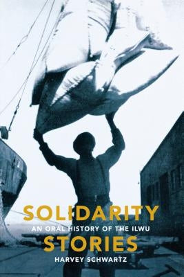 Solidarity Stories: An Oral History of the Ilwu by Schwartz, Harvey