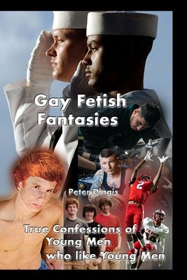 Gay Fetish Fantasies: True Confessions of Young Men who like Young Men by Dingis, Peter