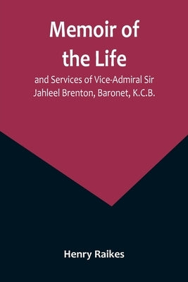 Memoir of the Life and Services of Vice-Admiral Sir Jahleel Brenton, Baronet, K.C.B. by Raikes, Henry