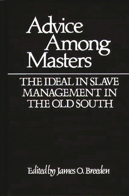 Advice Among Masters: The Ideal in Slave Management in the Old South by Breeden, James