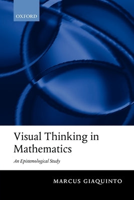 Visual Thinking in Mathematics: An Epistemological Study by Giaquinto, Marcus