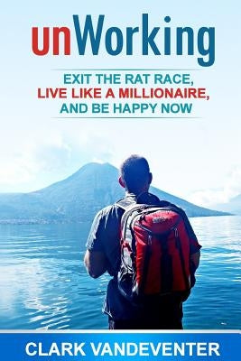 unWorking: Exit the Rat Race, Live Like a Millionaire, and Be Happy Now by Vandeventer, Clark