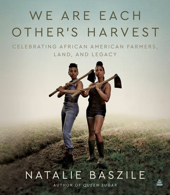 We Are Each Other's Harvest: Celebrating African American Farmers, Land, and Legacy by Baszile, Natalie