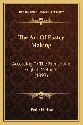 The Art Of Pastry Making: According To The French And English Methods (1893) by Herisse, Emile