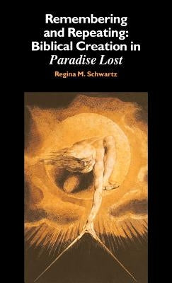 Remembering and Repeating: Biblical Creation in 'Paradise Lost' by Schwartz, Regina M.