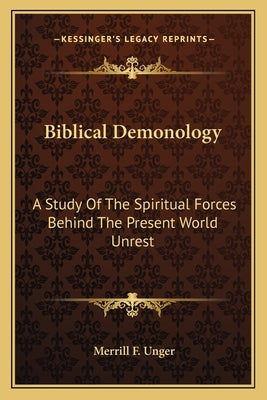 Biblical Demonology: A Study of the Spiritual Forces Behind the Present World Unrest by Unger, Merrill F.