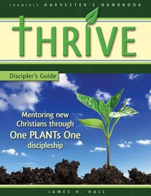 THRIVE - Discipler's Guide: Mentoring new Christians through One PLANTs One Discipleship by Hall, James H.