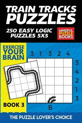 Train Tracks Puzzles: 250 Easy Logic Puzzles 5x5 by Mindful Puzzle Books