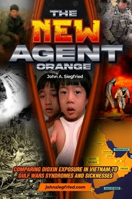 The New Agent Orange: Comparing Dioxin Exposure in Vietnam to Gulf War Syndromes and Sicknesses by Siegfried, John A.