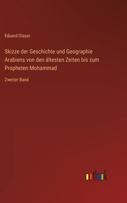 Skizze der Geschichte und Geographie Arabiens von den ältesten Zeiten bis zum Propheten Mohammad: Zweiter Band by Glaser, Eduard