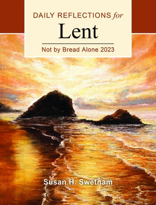 Not by Bread Alone: Daily Reflections for Lent 2023 by Swetnam, Susan H.