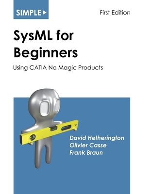 Simple SysML for Beginners: Using CATIA No Magic Products by Hetherington, David