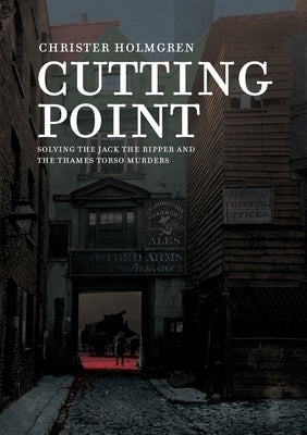 Cutting Point: Solving the Jack the Ripper and the Thames Torso Murders by Holmgren, Christer