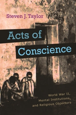 Acts of Conscience: World War II, Mental Institutions, and Religious Objectors by Taylor, Steven J.