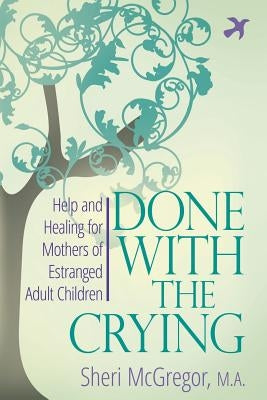 Done With The Crying: Help and Healing for Mothers of Estranged Adult Children by McGregor, Sheri