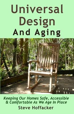 Universal Design And Aging: Keeping Our Homes Safe, Accessible & Comfortable As We Age In Place by Hoffacker, Steve