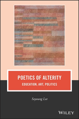 Poetics of Alterity: Education, Art, Politics by Lee, Soyoung